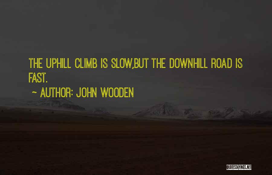 John Wooden Quotes: The Uphill Climb Is Slow,but The Downhill Road Is Fast.