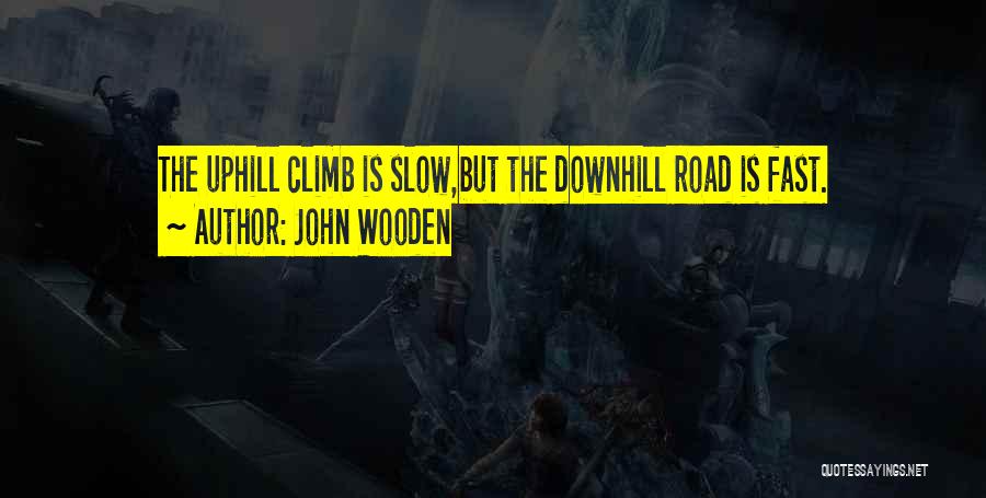 John Wooden Quotes: The Uphill Climb Is Slow,but The Downhill Road Is Fast.
