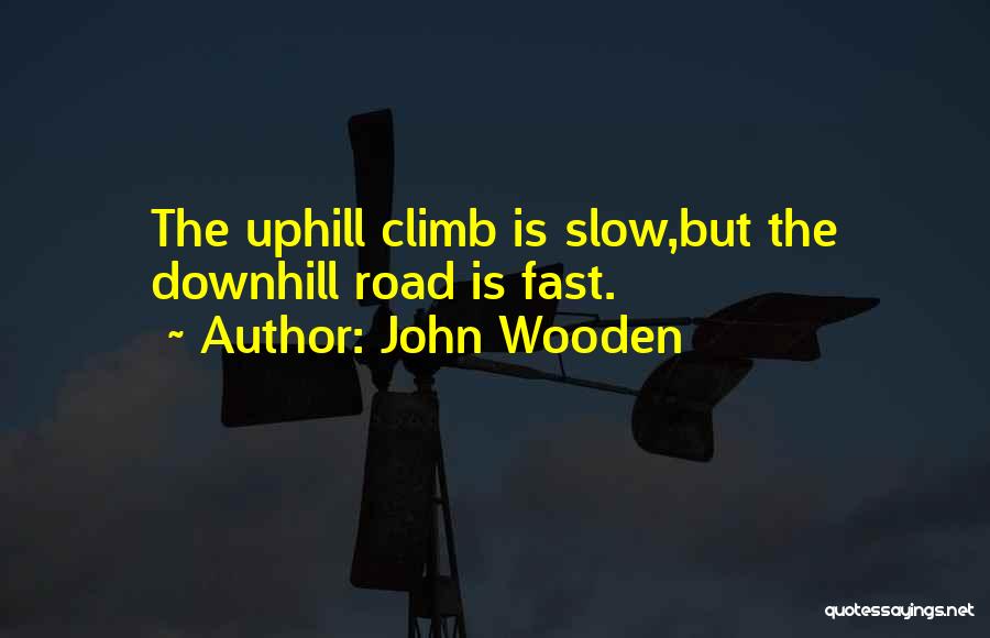 John Wooden Quotes: The Uphill Climb Is Slow,but The Downhill Road Is Fast.