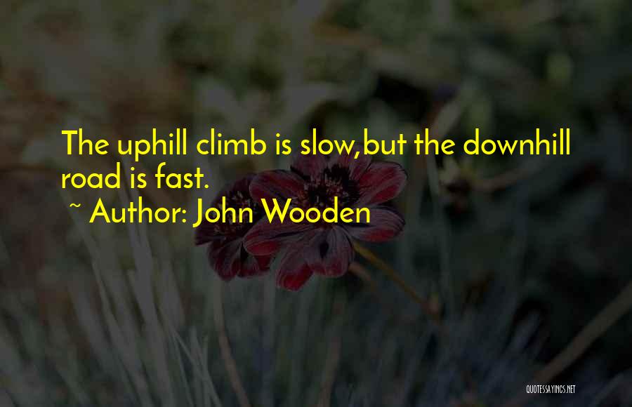 John Wooden Quotes: The Uphill Climb Is Slow,but The Downhill Road Is Fast.