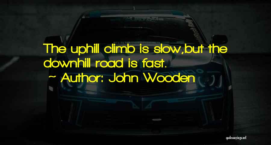 John Wooden Quotes: The Uphill Climb Is Slow,but The Downhill Road Is Fast.