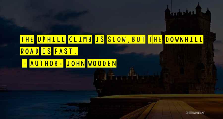 John Wooden Quotes: The Uphill Climb Is Slow,but The Downhill Road Is Fast.