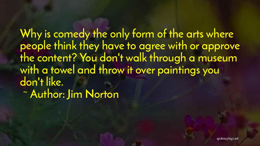 Jim Norton Quotes: Why Is Comedy The Only Form Of The Arts Where People Think They Have To Agree With Or Approve The