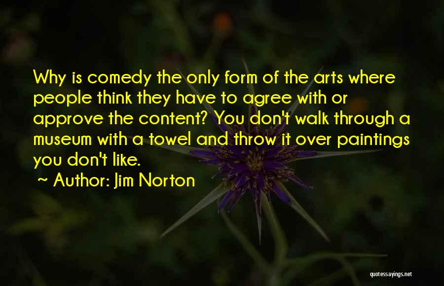 Jim Norton Quotes: Why Is Comedy The Only Form Of The Arts Where People Think They Have To Agree With Or Approve The