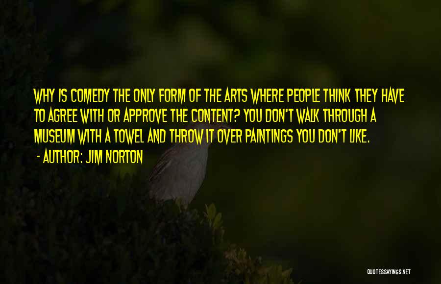 Jim Norton Quotes: Why Is Comedy The Only Form Of The Arts Where People Think They Have To Agree With Or Approve The