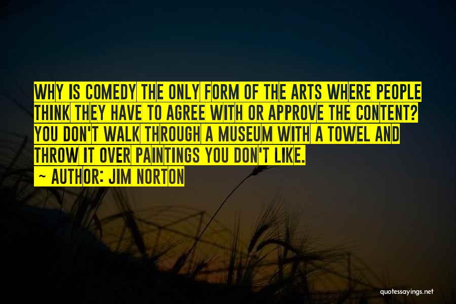 Jim Norton Quotes: Why Is Comedy The Only Form Of The Arts Where People Think They Have To Agree With Or Approve The