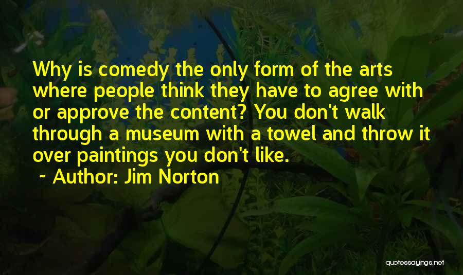 Jim Norton Quotes: Why Is Comedy The Only Form Of The Arts Where People Think They Have To Agree With Or Approve The