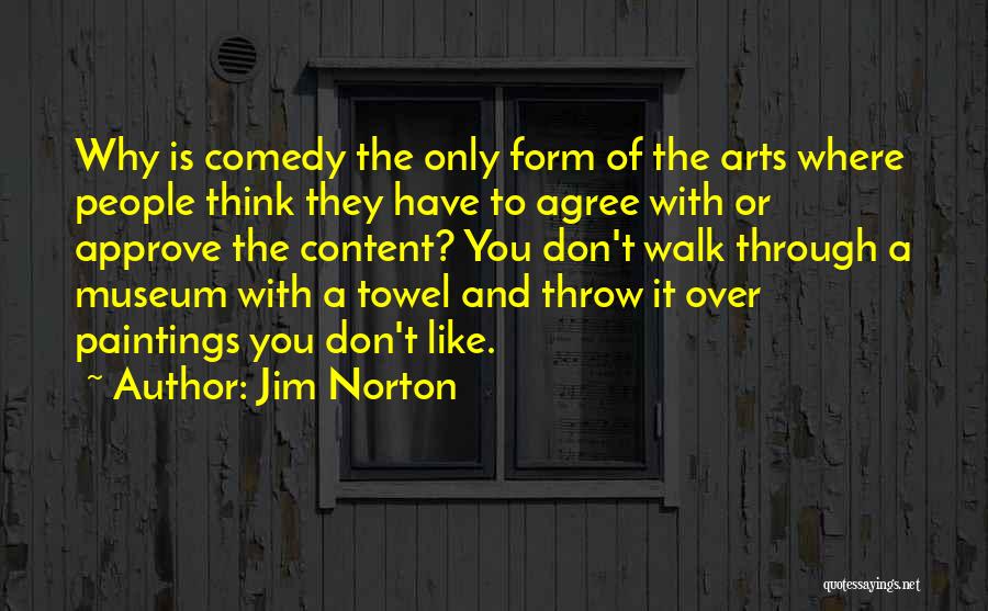 Jim Norton Quotes: Why Is Comedy The Only Form Of The Arts Where People Think They Have To Agree With Or Approve The