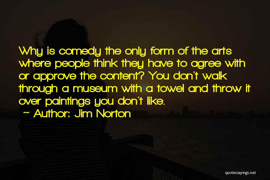 Jim Norton Quotes: Why Is Comedy The Only Form Of The Arts Where People Think They Have To Agree With Or Approve The