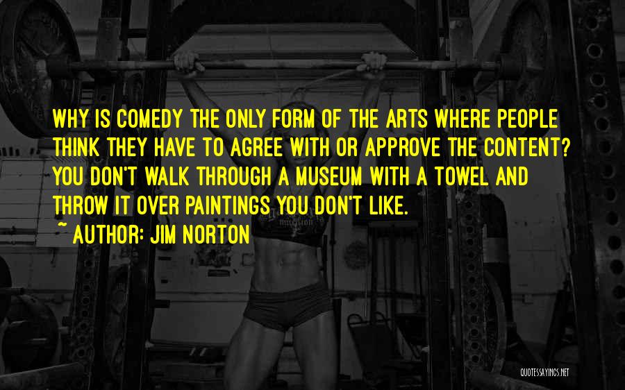 Jim Norton Quotes: Why Is Comedy The Only Form Of The Arts Where People Think They Have To Agree With Or Approve The