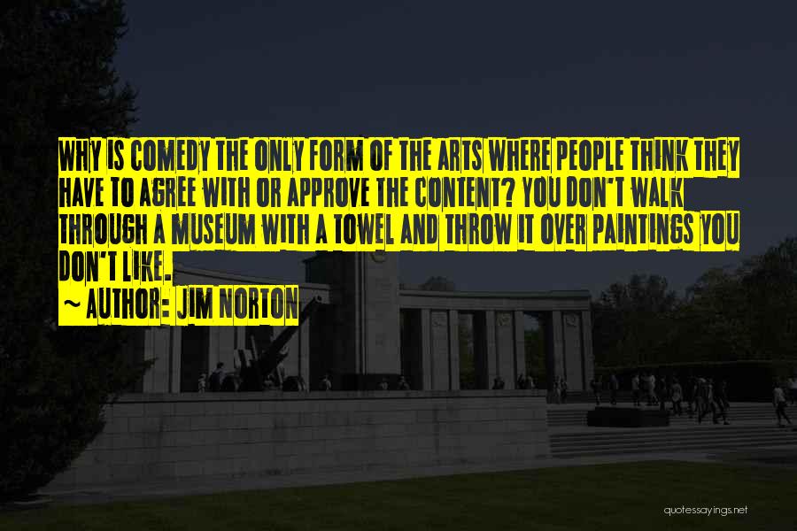 Jim Norton Quotes: Why Is Comedy The Only Form Of The Arts Where People Think They Have To Agree With Or Approve The