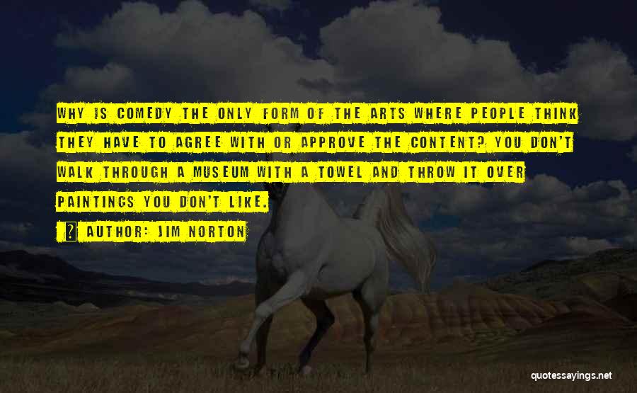 Jim Norton Quotes: Why Is Comedy The Only Form Of The Arts Where People Think They Have To Agree With Or Approve The