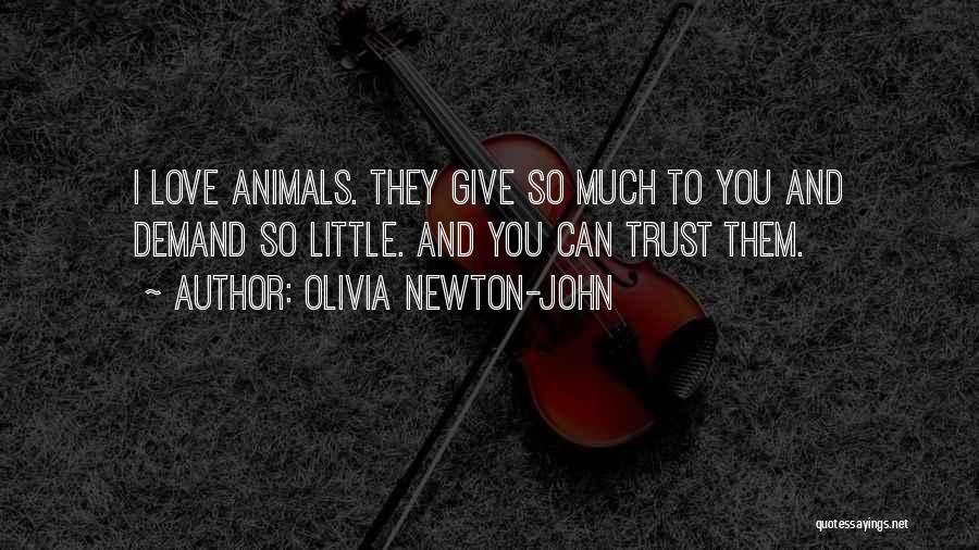 Olivia Newton-John Quotes: I Love Animals. They Give So Much To You And Demand So Little. And You Can Trust Them.