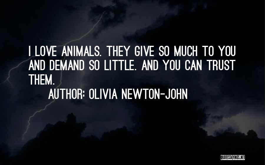 Olivia Newton-John Quotes: I Love Animals. They Give So Much To You And Demand So Little. And You Can Trust Them.