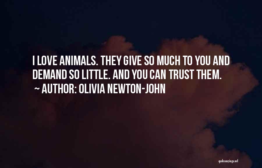 Olivia Newton-John Quotes: I Love Animals. They Give So Much To You And Demand So Little. And You Can Trust Them.