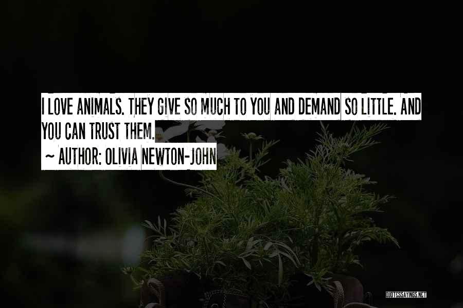 Olivia Newton-John Quotes: I Love Animals. They Give So Much To You And Demand So Little. And You Can Trust Them.