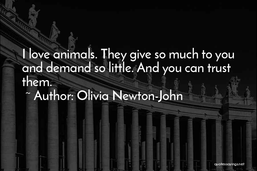 Olivia Newton-John Quotes: I Love Animals. They Give So Much To You And Demand So Little. And You Can Trust Them.