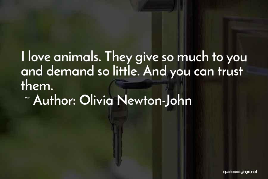 Olivia Newton-John Quotes: I Love Animals. They Give So Much To You And Demand So Little. And You Can Trust Them.
