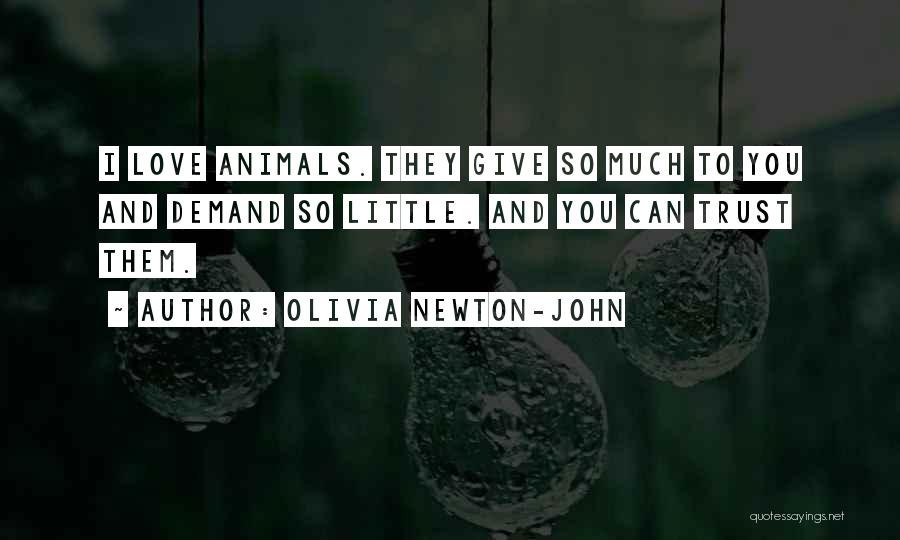 Olivia Newton-John Quotes: I Love Animals. They Give So Much To You And Demand So Little. And You Can Trust Them.