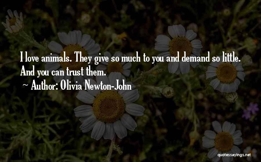 Olivia Newton-John Quotes: I Love Animals. They Give So Much To You And Demand So Little. And You Can Trust Them.