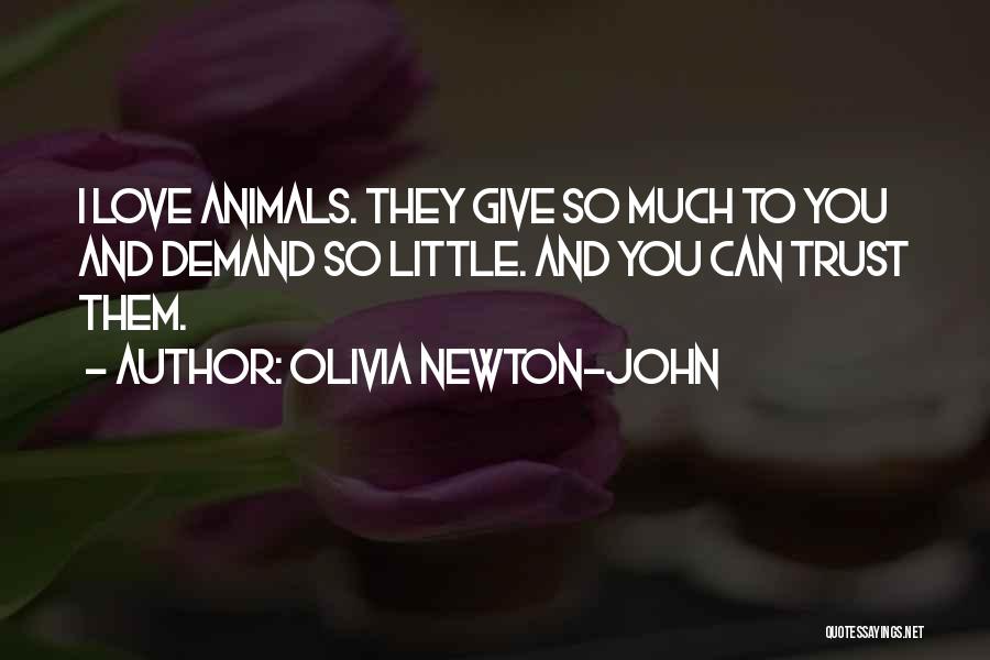 Olivia Newton-John Quotes: I Love Animals. They Give So Much To You And Demand So Little. And You Can Trust Them.