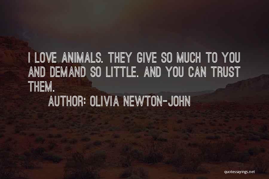 Olivia Newton-John Quotes: I Love Animals. They Give So Much To You And Demand So Little. And You Can Trust Them.