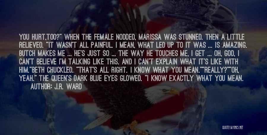 J.R. Ward Quotes: You Hurt,too? When The Female Nodded, Marissa Was Stunned. Then A Little Relieved. It Wasn't All Painful. I Mean, What