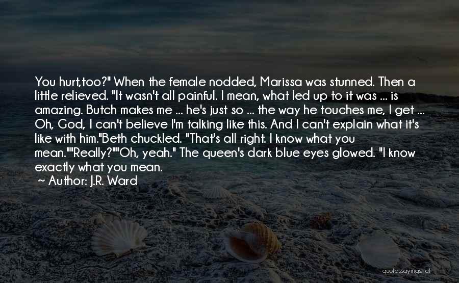 J.R. Ward Quotes: You Hurt,too? When The Female Nodded, Marissa Was Stunned. Then A Little Relieved. It Wasn't All Painful. I Mean, What
