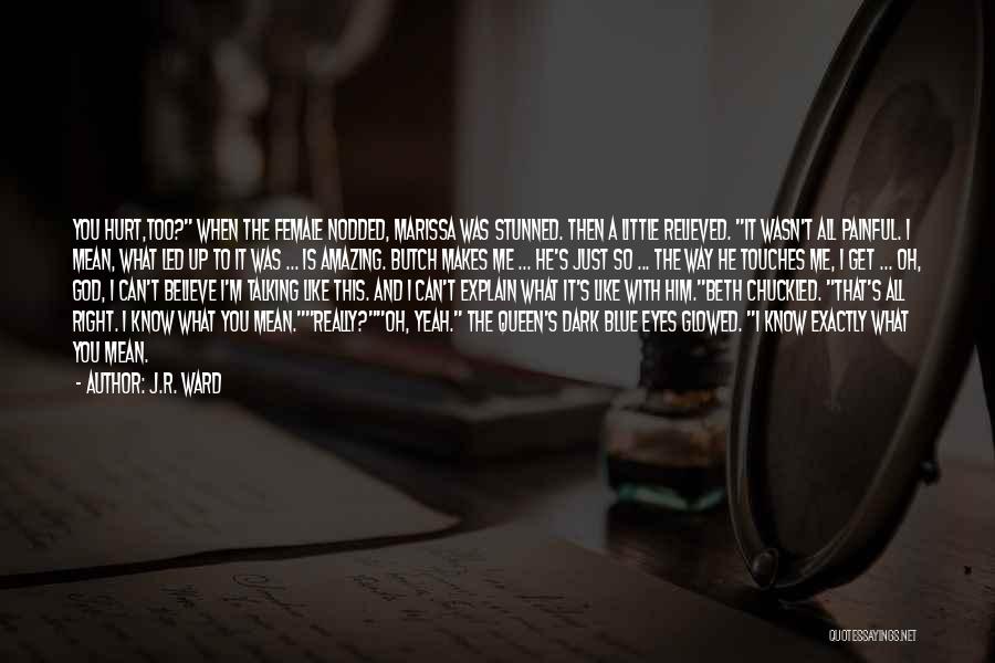 J.R. Ward Quotes: You Hurt,too? When The Female Nodded, Marissa Was Stunned. Then A Little Relieved. It Wasn't All Painful. I Mean, What