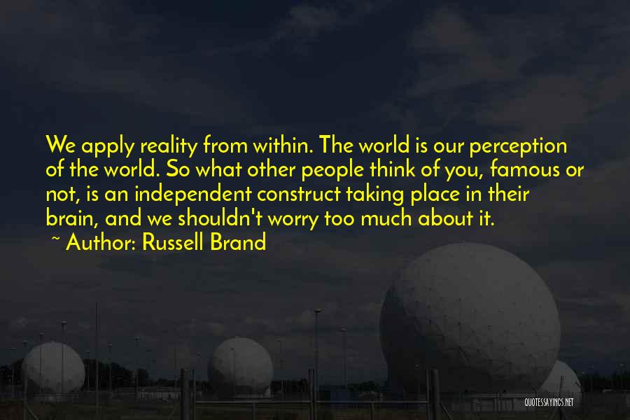 Russell Brand Quotes: We Apply Reality From Within. The World Is Our Perception Of The World. So What Other People Think Of You,
