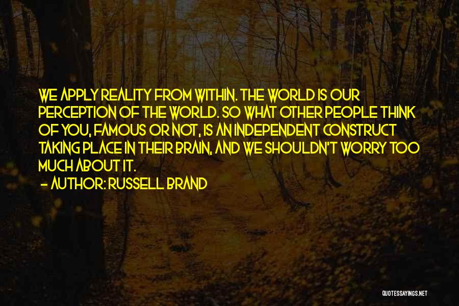 Russell Brand Quotes: We Apply Reality From Within. The World Is Our Perception Of The World. So What Other People Think Of You,