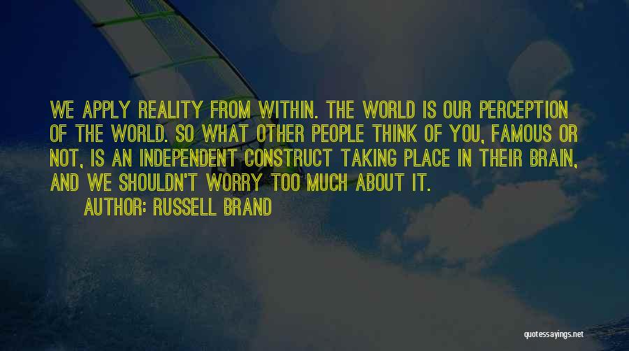 Russell Brand Quotes: We Apply Reality From Within. The World Is Our Perception Of The World. So What Other People Think Of You,