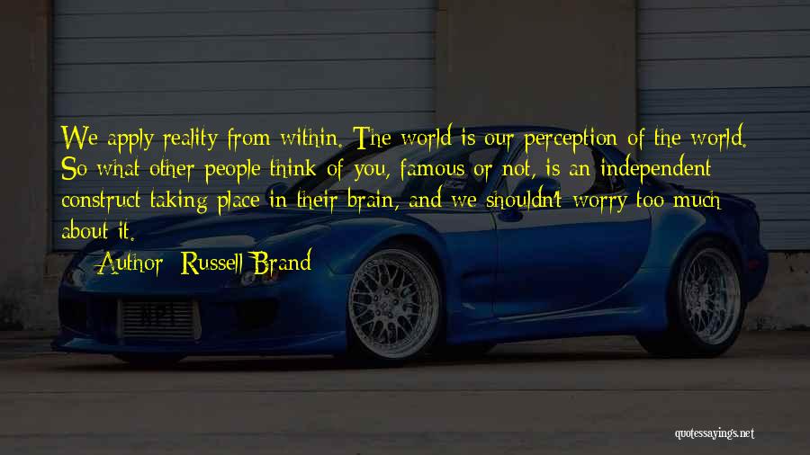 Russell Brand Quotes: We Apply Reality From Within. The World Is Our Perception Of The World. So What Other People Think Of You,
