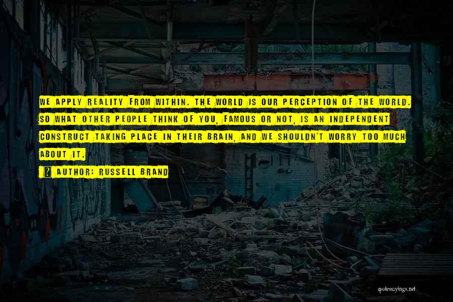 Russell Brand Quotes: We Apply Reality From Within. The World Is Our Perception Of The World. So What Other People Think Of You,