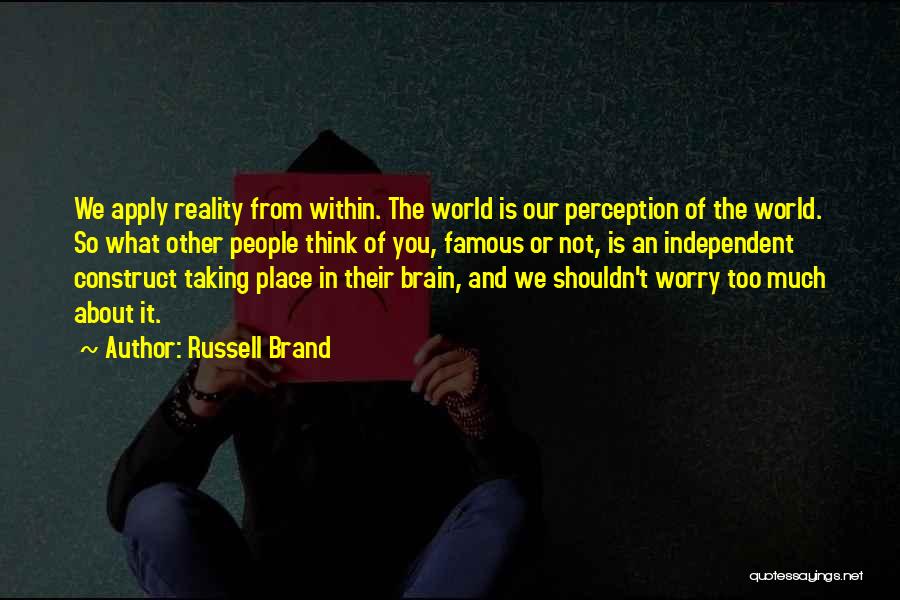 Russell Brand Quotes: We Apply Reality From Within. The World Is Our Perception Of The World. So What Other People Think Of You,