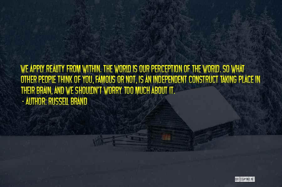 Russell Brand Quotes: We Apply Reality From Within. The World Is Our Perception Of The World. So What Other People Think Of You,