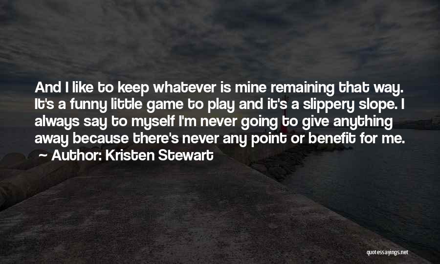 Kristen Stewart Quotes: And I Like To Keep Whatever Is Mine Remaining That Way. It's A Funny Little Game To Play And It's