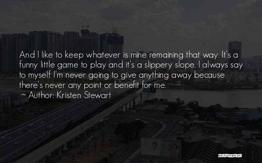 Kristen Stewart Quotes: And I Like To Keep Whatever Is Mine Remaining That Way. It's A Funny Little Game To Play And It's