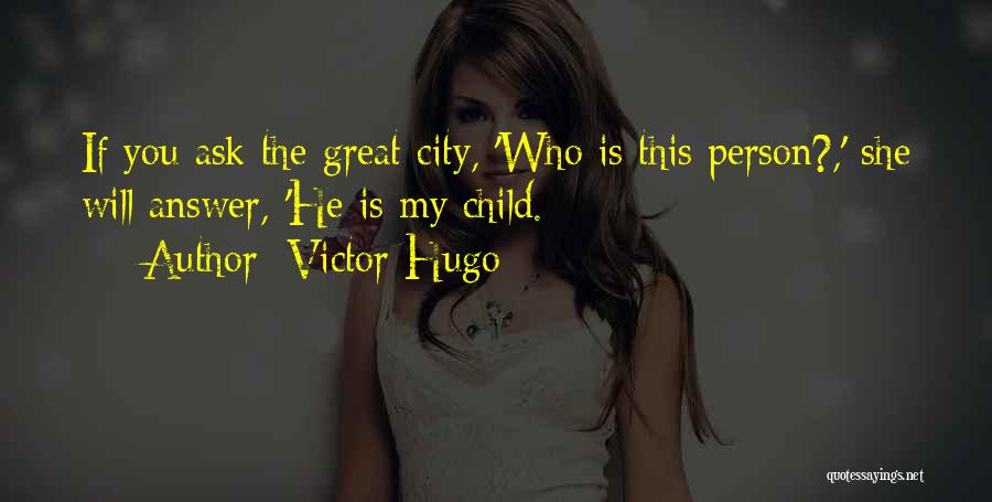 Victor Hugo Quotes: If You Ask The Great City, 'who Is This Person?,' She Will Answer, 'he Is My Child.