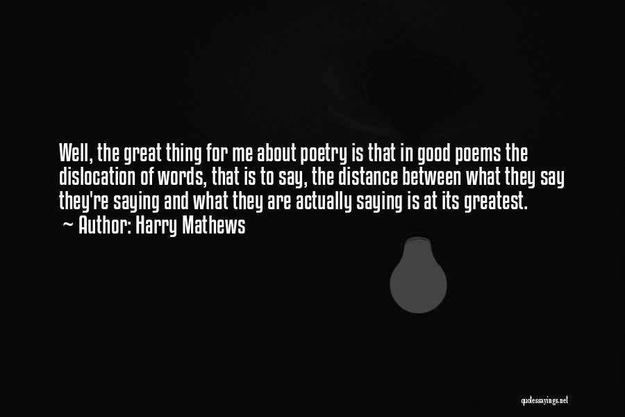 Harry Mathews Quotes: Well, The Great Thing For Me About Poetry Is That In Good Poems The Dislocation Of Words, That Is To