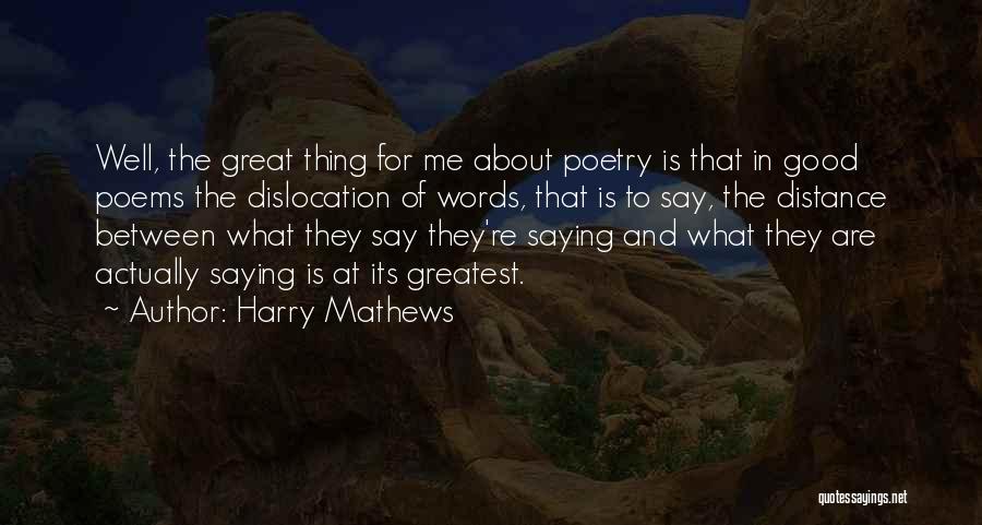 Harry Mathews Quotes: Well, The Great Thing For Me About Poetry Is That In Good Poems The Dislocation Of Words, That Is To