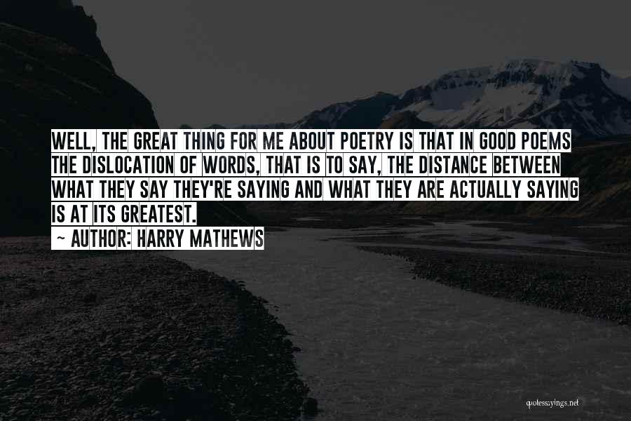 Harry Mathews Quotes: Well, The Great Thing For Me About Poetry Is That In Good Poems The Dislocation Of Words, That Is To