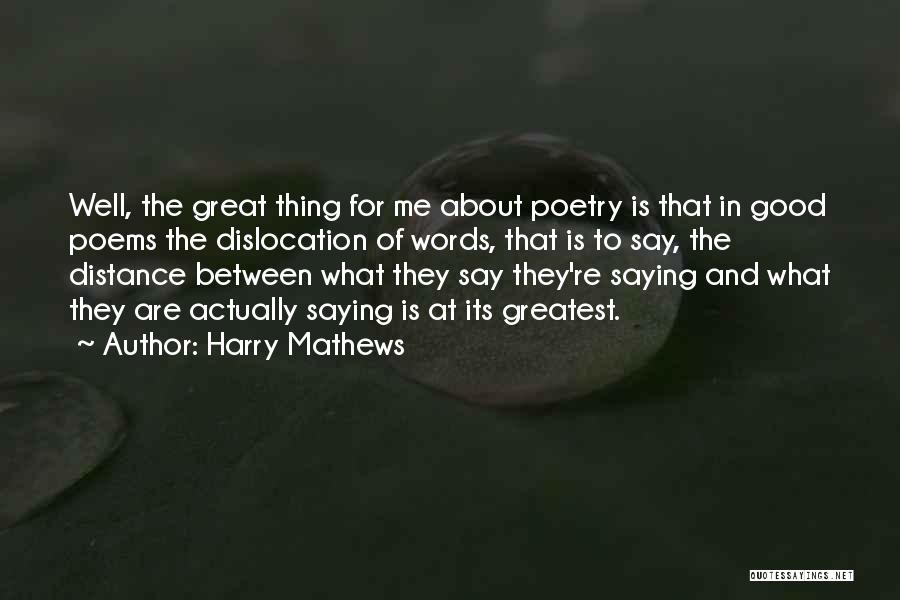 Harry Mathews Quotes: Well, The Great Thing For Me About Poetry Is That In Good Poems The Dislocation Of Words, That Is To