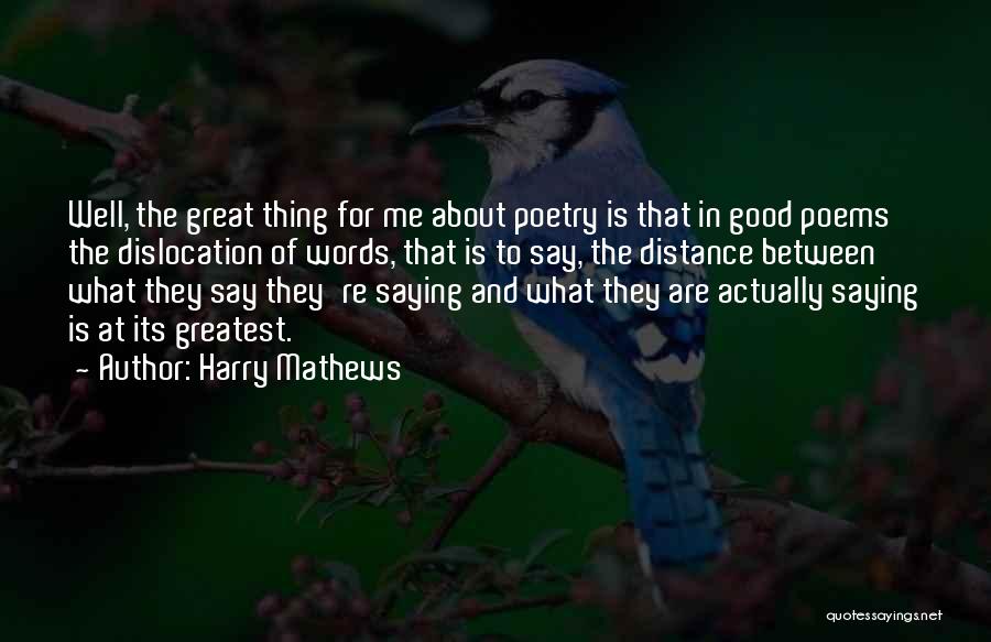 Harry Mathews Quotes: Well, The Great Thing For Me About Poetry Is That In Good Poems The Dislocation Of Words, That Is To