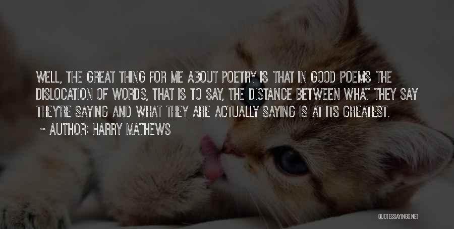 Harry Mathews Quotes: Well, The Great Thing For Me About Poetry Is That In Good Poems The Dislocation Of Words, That Is To