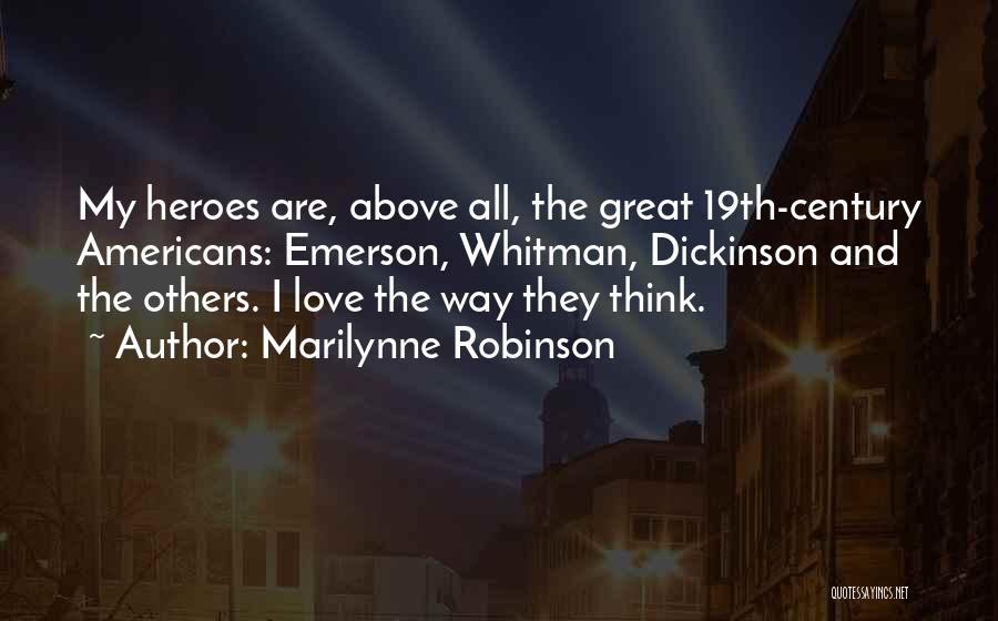 Marilynne Robinson Quotes: My Heroes Are, Above All, The Great 19th-century Americans: Emerson, Whitman, Dickinson And The Others. I Love The Way They