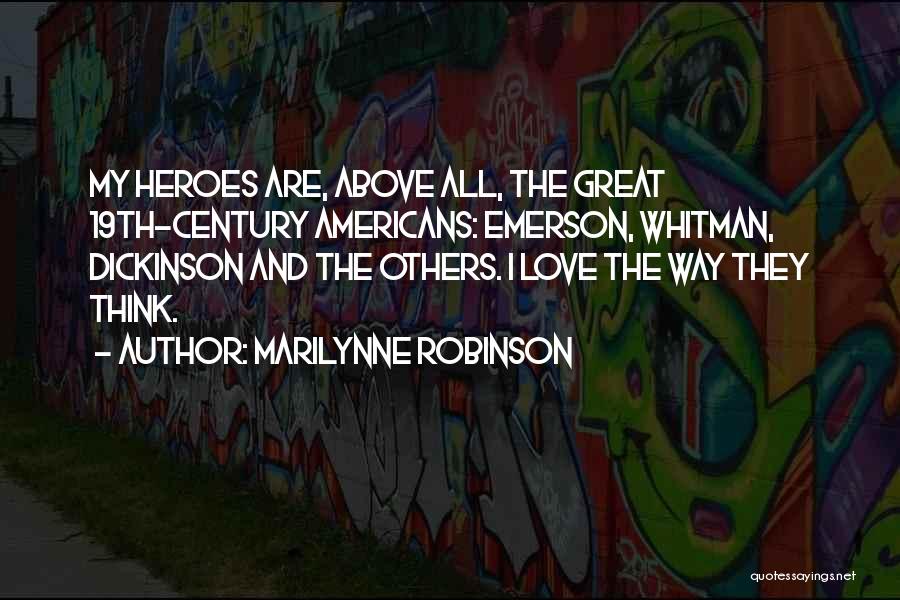 Marilynne Robinson Quotes: My Heroes Are, Above All, The Great 19th-century Americans: Emerson, Whitman, Dickinson And The Others. I Love The Way They