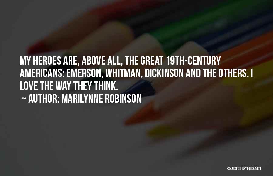 Marilynne Robinson Quotes: My Heroes Are, Above All, The Great 19th-century Americans: Emerson, Whitman, Dickinson And The Others. I Love The Way They