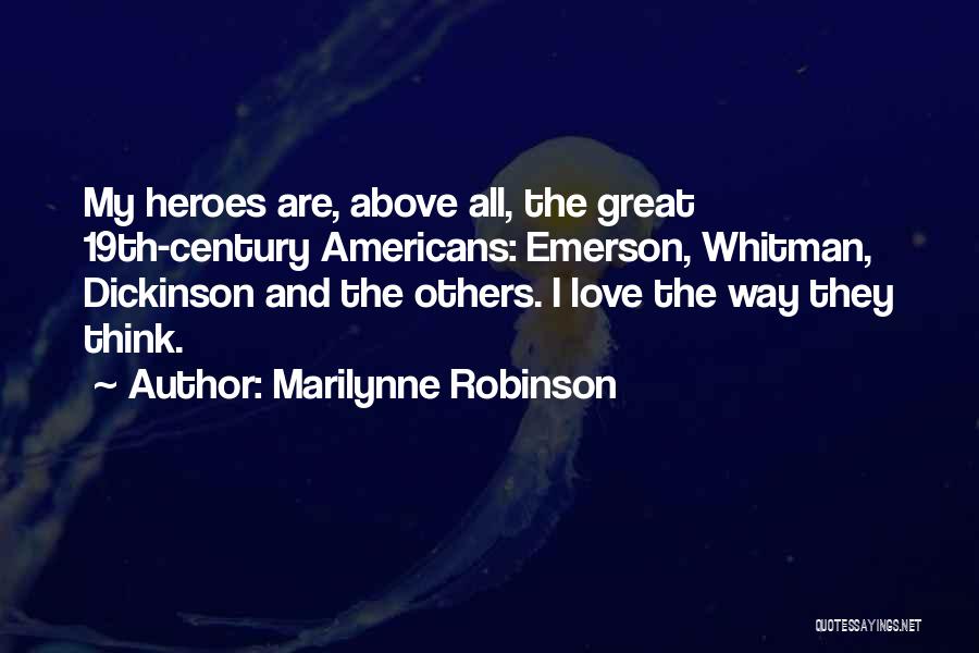 Marilynne Robinson Quotes: My Heroes Are, Above All, The Great 19th-century Americans: Emerson, Whitman, Dickinson And The Others. I Love The Way They