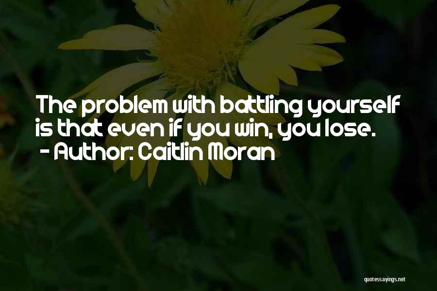 Caitlin Moran Quotes: The Problem With Battling Yourself Is That Even If You Win, You Lose.
